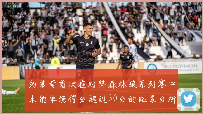 约基奇首次在对阵森林狼系列赛中未能单场得分超过30分的纪录分析