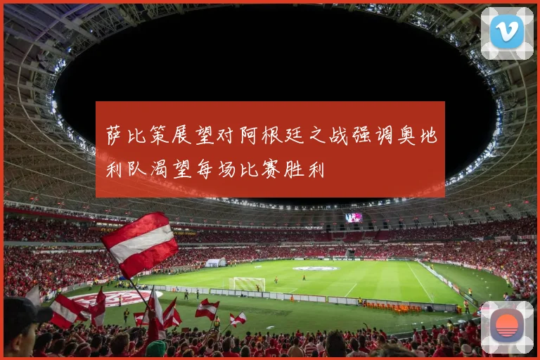萨比策展望对阿根廷之战强调奥地利队渴望每场比赛胜利