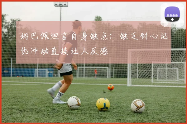 姆巴佩坦言自身缺点：缺乏耐心记仇冲动直接让人反感