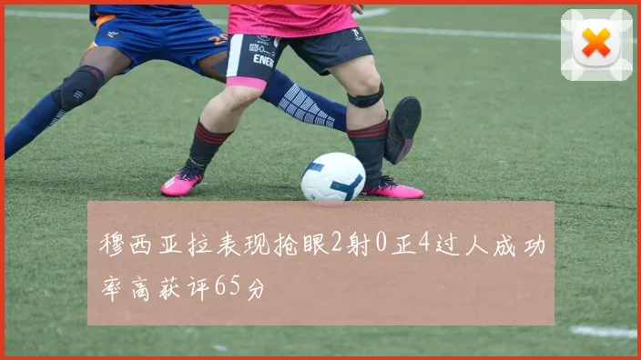 穆西亚拉表现抢眼2射0正4过人成功率高获评65分